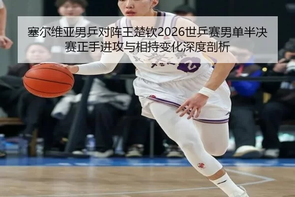 sai-er-wei-ya-nan-ping-dui-zhen-wang-chu-qin-shi-ping-sai-nan-dan-ban-jue-sai-zheng-shou-jin-gong-yu-xiang-chi-bian-hua-2-113.jpg