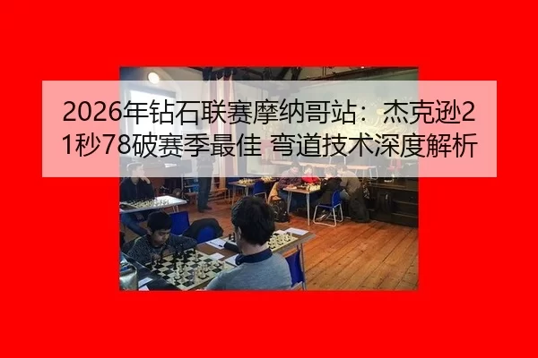 2026年钻石联赛摩纳哥站：杰克逊21秒78破赛季最佳 弯道技术深度解析
