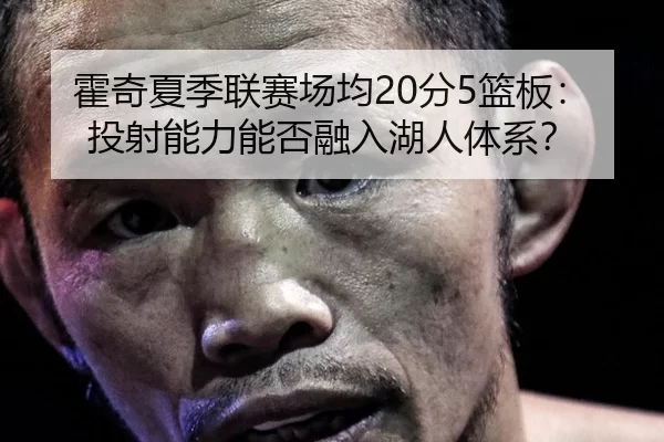 霍奇夏季联赛场均20分5篮板：投射能力能否融入湖人体系？